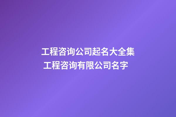 工程咨询公司起名大全集 工程咨询有限公司名字-第1张-公司起名-玄机派